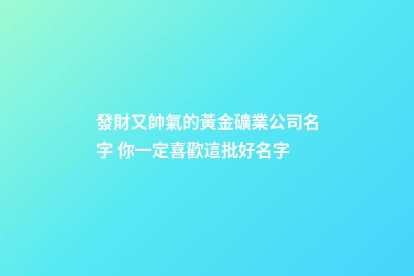 發財又帥氣的黃金礦業公司名字 你一定喜歡這批好名字